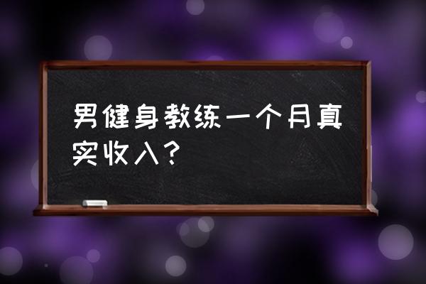 信阳健身教练一月挣多少 男健身教练一个月真实收入？