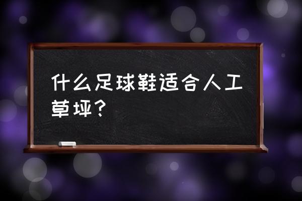 人造草坪买什么样足球鞋 什么足球鞋适合人工草坪？