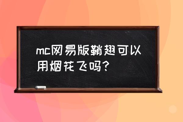 我的世界手机版鞘翅烟花怎么飞 mc网易版鞘翅可以用烟花飞吗？