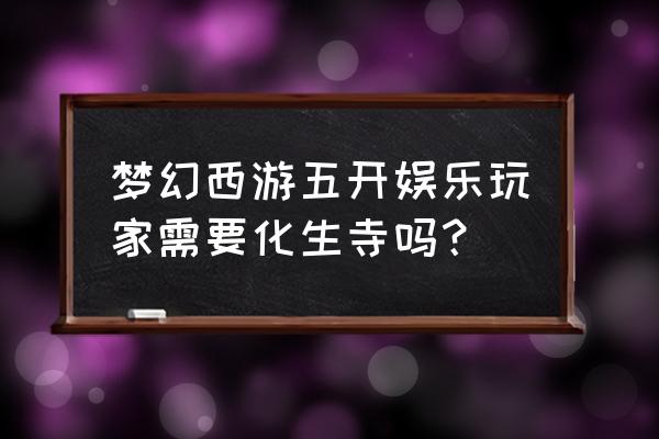 梦幻西游化生寺要改固伤吗 梦幻西游五开娱乐玩家需要化生寺吗？