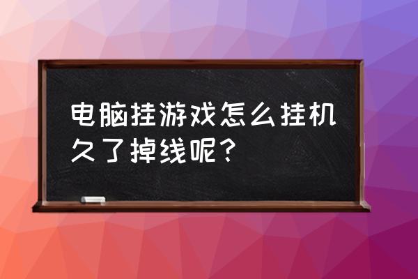 页游挂机为什么会一直掉线 电脑挂游戏怎么挂机久了掉线呢？