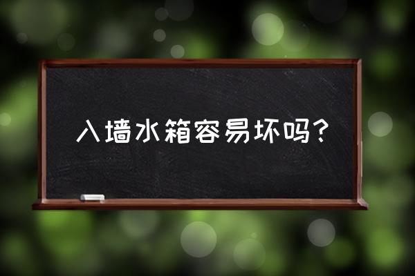 马桶蓄水箱会坏吗 入墙水箱容易坏吗？