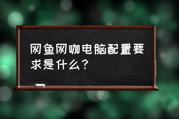 网鱼有电竞椅吗 网鱼网咖电脑配置要求是什么？