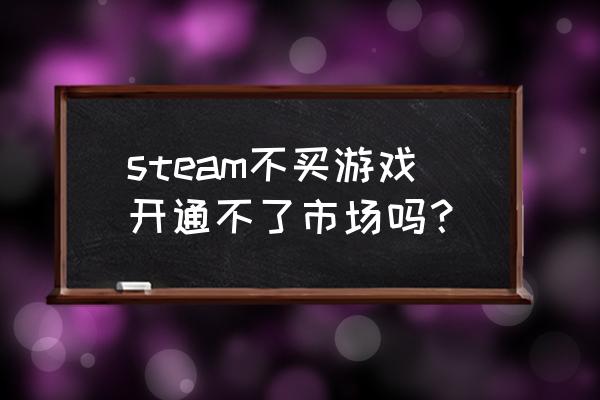 绝地求生使用市场是不是要令牌 steam不买游戏开通不了市场吗？