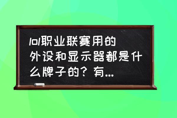 电竞职业选手用什么外设 lol职业联赛用的外设和显示器都是什么牌子的？有何推荐？