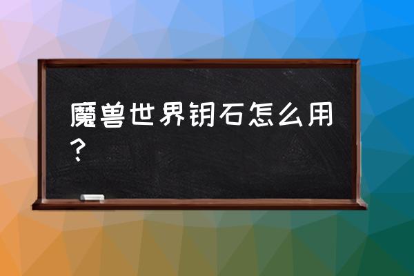 魔兽世界地下城打钥匙怎么用 魔兽世界钥石怎么用？