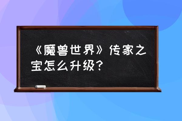 魔兽世界传家宝升级道具是什么 《魔兽世界》传家之宝怎么升级？