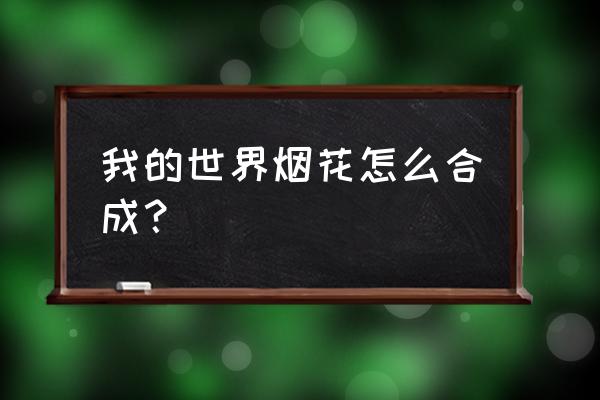 我的世界怎造烟花攻略 我的世界烟花怎么合成？