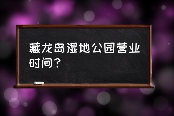 藏龙岛湿地公园能放风筝吗 藏龙岛湿地公园营业时间？