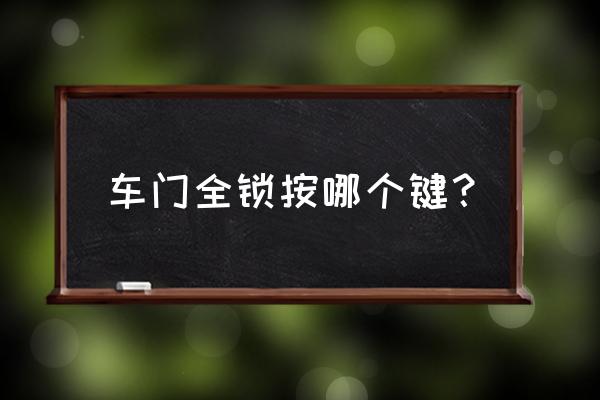 车门锁定哪个键 车门全锁按哪个键？