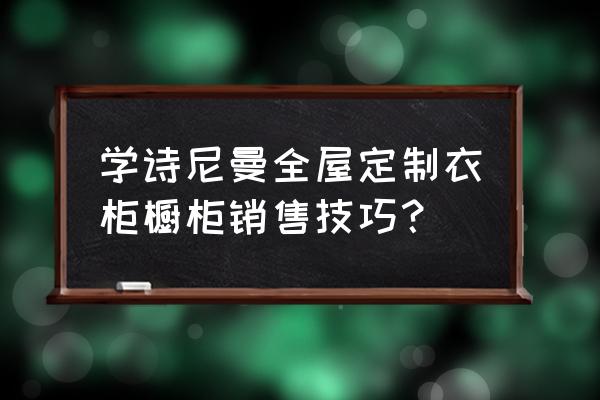 怎样用橱柜销售带动衣柜 学诗尼曼全屋定制衣柜橱柜销售技巧？