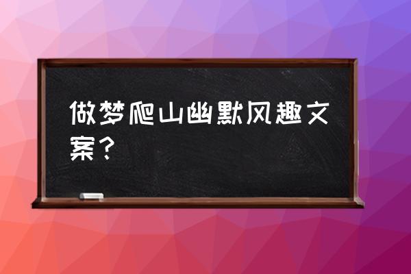 梦自己爬山是什么意思 做梦爬山幽默风趣文案？