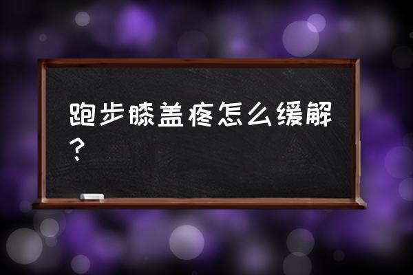 跑步跑得膝盖疼怎么减少疼痛 跑步膝盖疼怎么缓解？