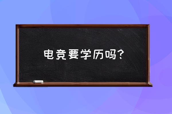 打电竞的人会有学历吗 电竞要学历吗？