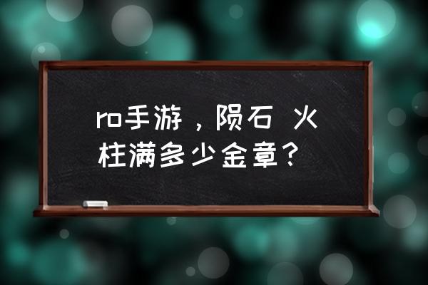 仙境传说星盘点满需要多少金章 ro手游，陨石 火柱满多少金章？