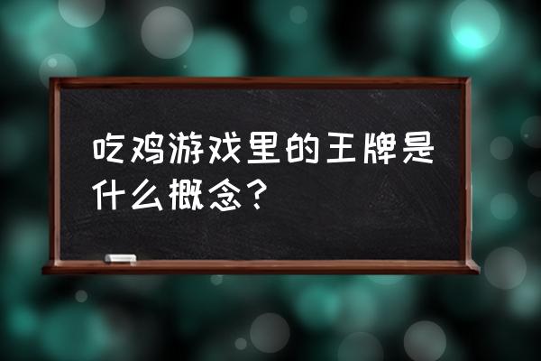 绝地求生如何成为王牌 吃鸡游戏里的王牌是什么概念？