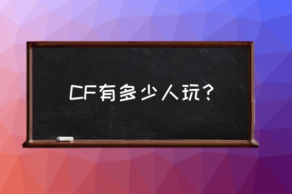 究竟有多少人玩cf CF有多少人玩？