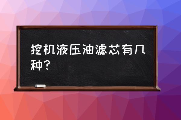 液压滤芯的选用要注意些什么意思 挖机液压油滤芯有几种？