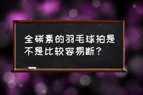 全碳素球拍容易断吗 全碳素的羽毛球拍是不是比较容易断？