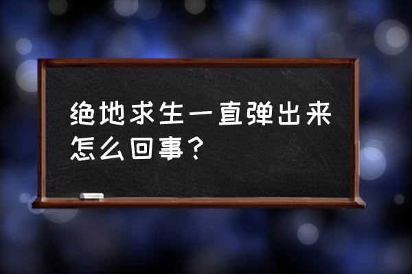 绝地求生进去又弹出来什么意思 绝地求生一直弹出来怎么回事？