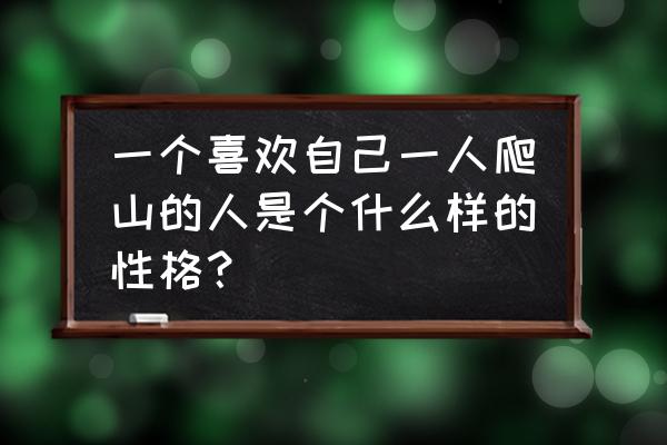 喜欢爬山的人叫什么 一个喜欢自己一人爬山的人是个什么样的性格？