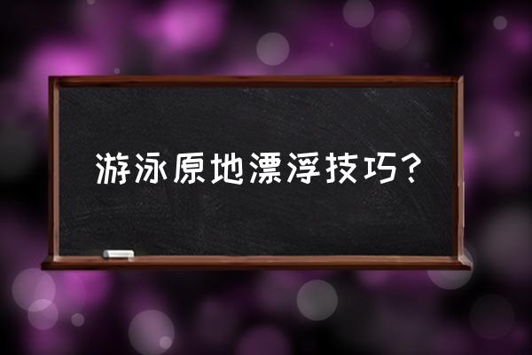 游泳怎么放松身体浮起来 游泳原地漂浮技巧？