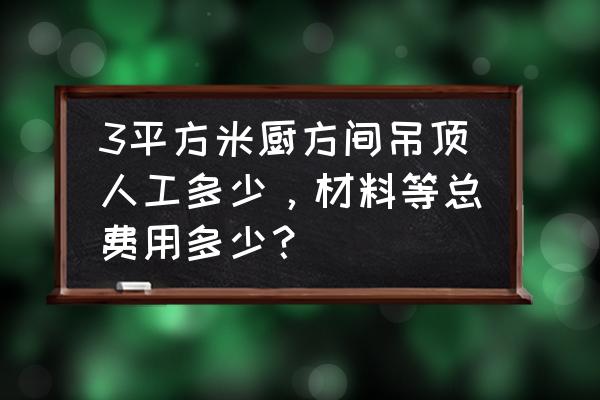 厨房吊顶费用怎么计算公式 3平方米厨方间吊顶人工多少，材料等总费用多少？