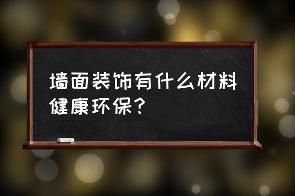 室内墙壁装修怎么选对身体好 墙面装饰有什么材料健康环保？