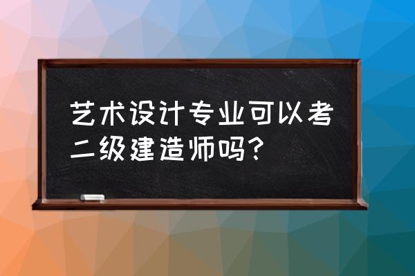 家具设计专业能报考二建吗 艺术设计专业可以考二级建造师吗？