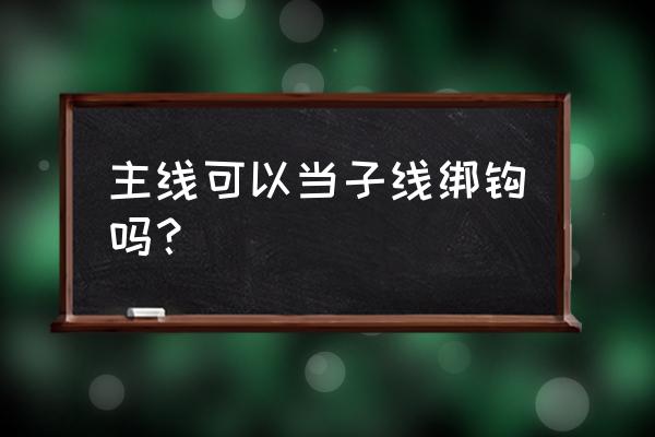 主线能当子线绑鱼钩吗 主线可以当子线绑钩吗？