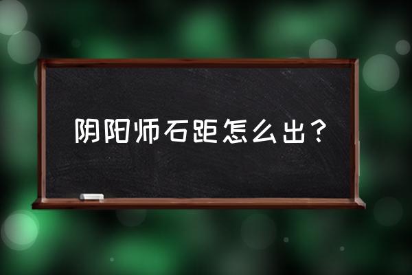 阴阳师第几章副本比较好刷石距 阴阳师石距怎么出？