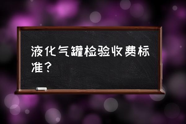 燃气具检测多少钱 液化气罐检验收费标准？