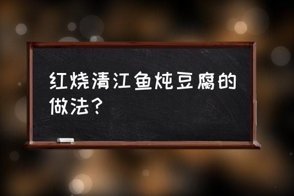 微波炉炖豆腐要几分钟 红烧清江鱼炖豆腐的做法？