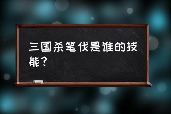 三国杀陈琳有哪些技能 三国杀笔伐是谁的技能？