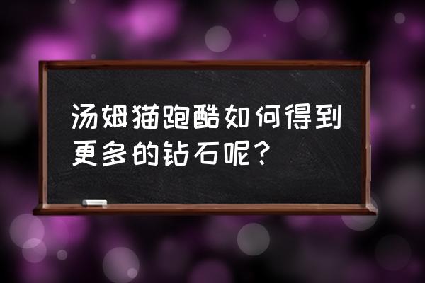 汤姆猫酷跑怎样看广告嬴钻石 汤姆猫跑酷如何得到更多的钻石呢？