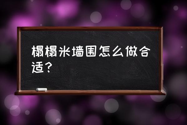 榻榻米墙边怎么处理 榻榻米墙围怎么做合适？