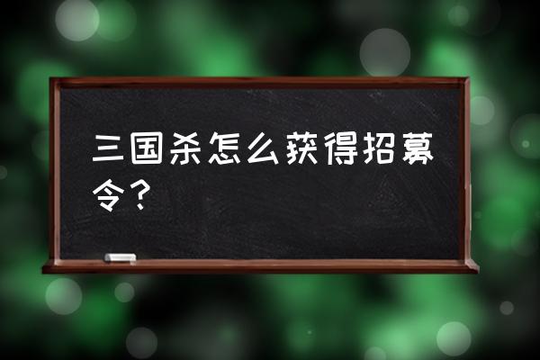 手机三国杀招募令在哪 三国杀怎么获得招募令？