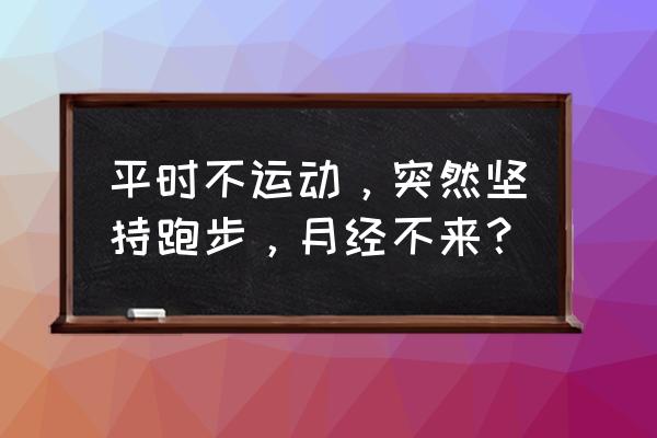 最近跑步例假推迟怎么回事 平时不运动，突然坚持跑步，月经不来？