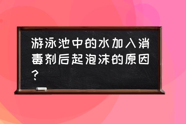 游泳池的水起沫怎么回事 游泳池中的水加入消毒剂后起泡沫的原因？