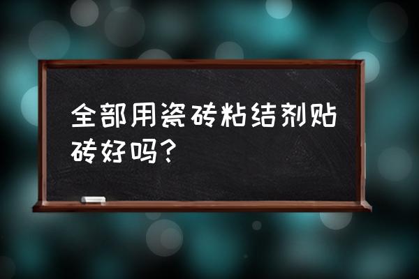 用瓷砖粘结剂铺地砖好吗 全部用瓷砖粘结剂贴砖好吗？