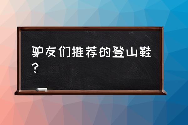 爬山鞋哪个牌子好看 驴友们推荐的登山鞋？