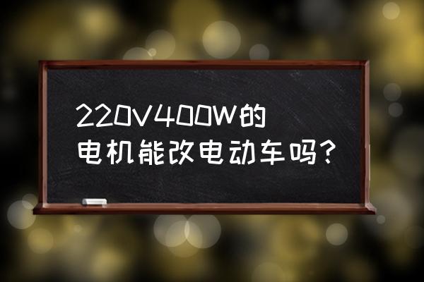 可以把洗衣机电机改电动车吗 220V400W的电机能改电动车吗？