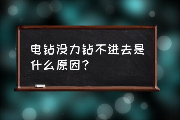 电钻钻鼻孔怎么回事 电钻没力钻不进去是什么原因？