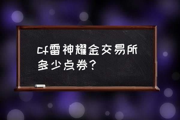 cf端游一个耀金皮肤多少钱 cf雷神耀金交易所多少点券？