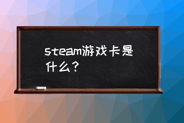 steam游戏卡是什么 steam游戏卡是什么？