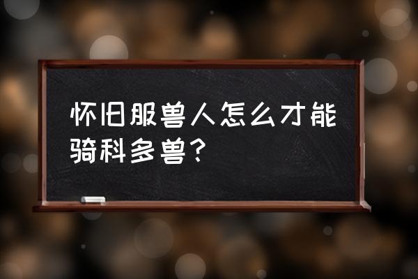 魔兽世界科多兽坐骑在哪学 怀旧服兽人怎么才能骑科多兽？