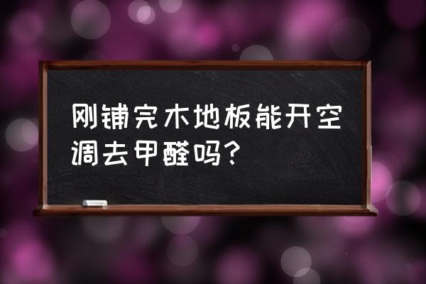 刚铺的木地板怎么除甲醛 刚铺完木地板能开空调去甲醛吗？