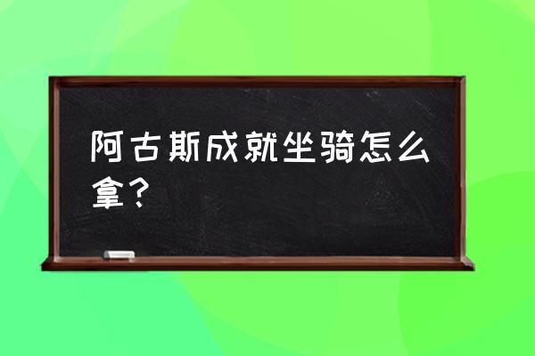 魔兽世界阿古斯坐骑多久刷一次 阿古斯成就坐骑怎么拿？