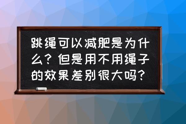 为什么跳绳对减肥有用 跳绳可以减肥是为什么？但是用不用绳子的效果差别很大吗？