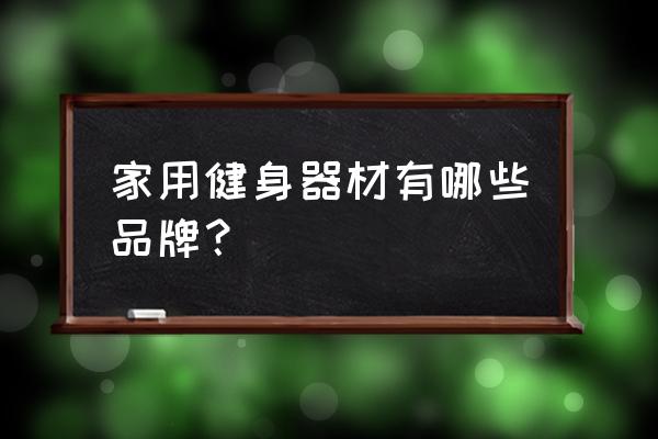 买家用健身器材什么牌子好 家用健身器材有哪些品牌？